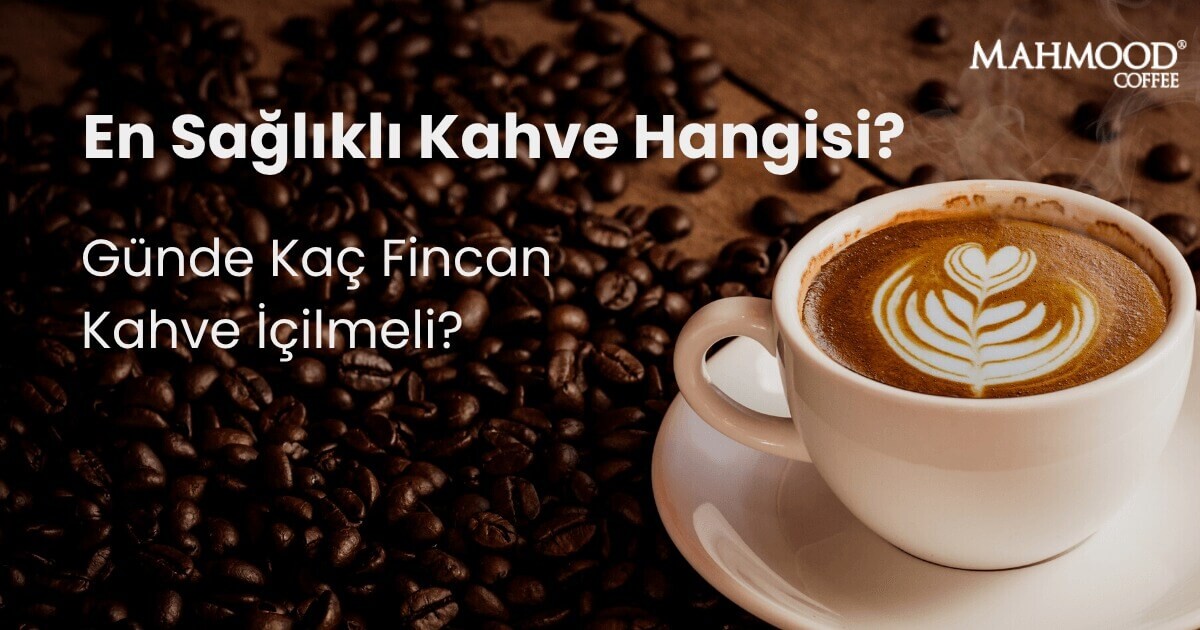 En Sağlıklı Kahve Hangisi? Günde Kaç Fincan Kahve İçilmeli?