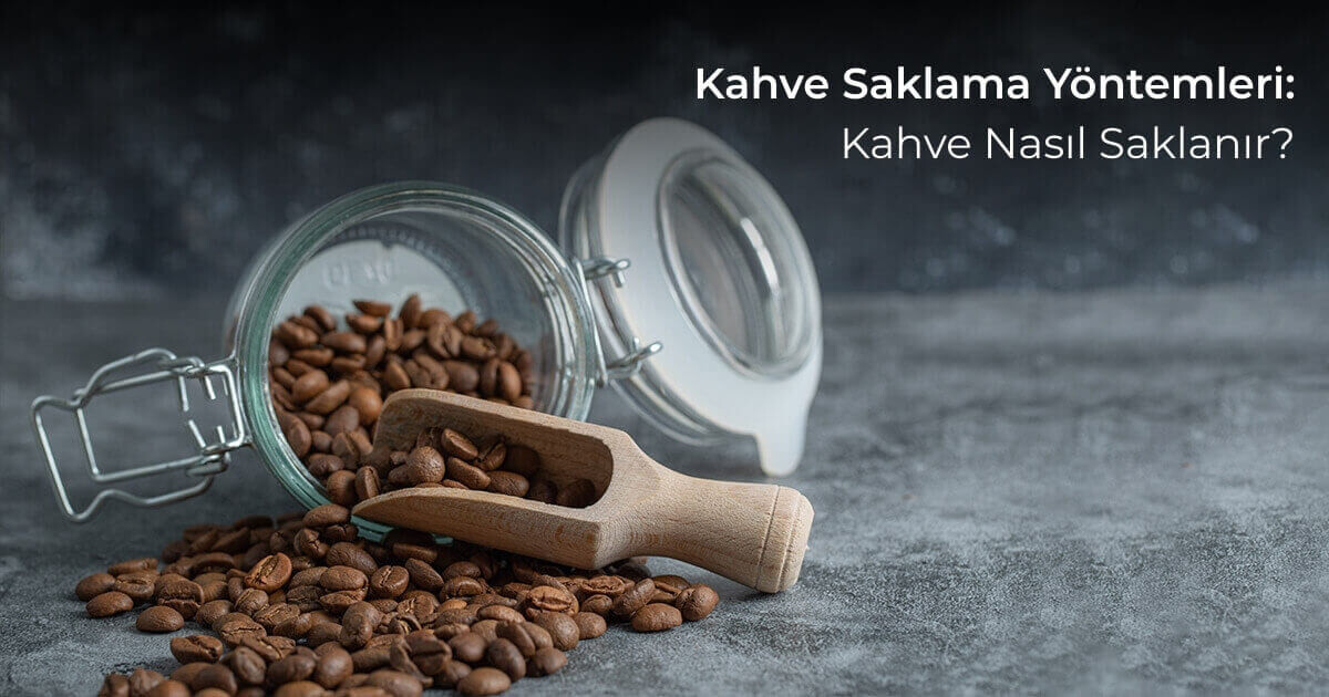 Kahve Saklama Yöntemleri: Kahve Nasıl Saklanır?