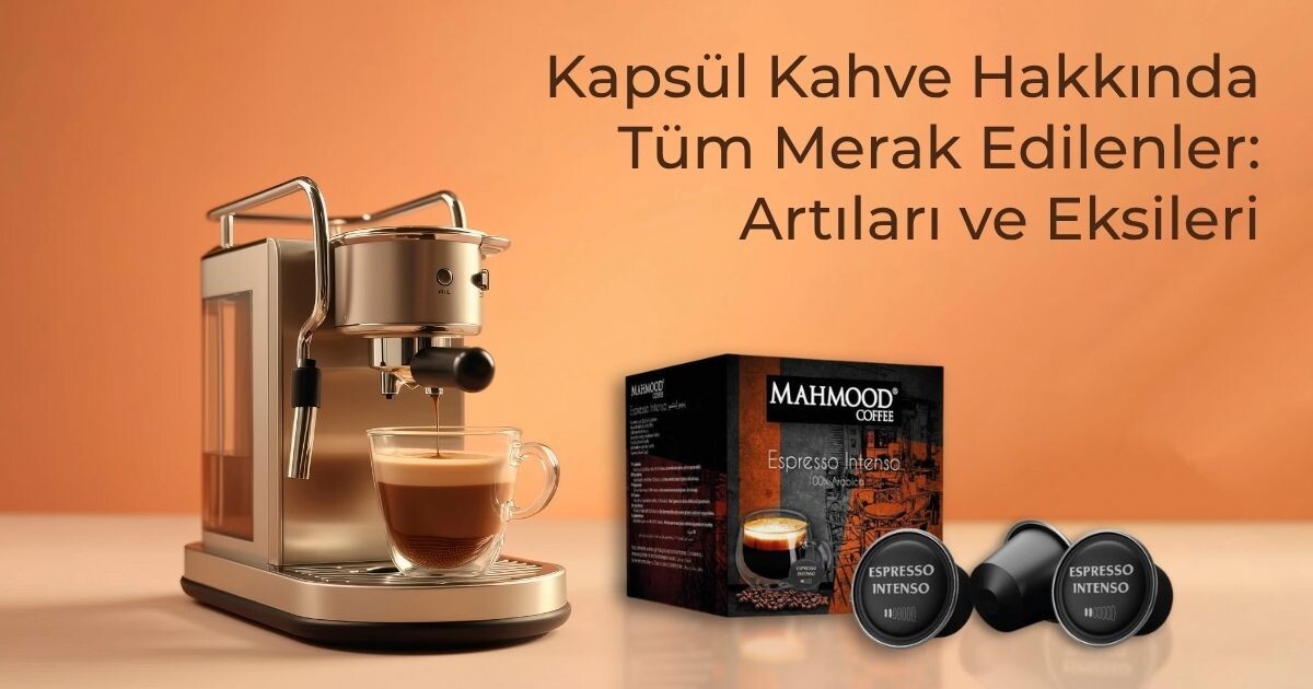 Kapsül Kahve Hakkında Tüm Merak Edilenler: Artıları ve Eksileri